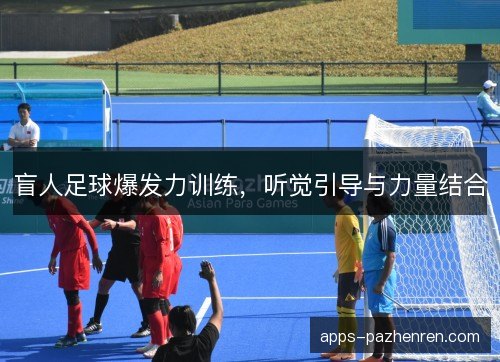 盲人足球爆发力训练，听觉引导与力量结合